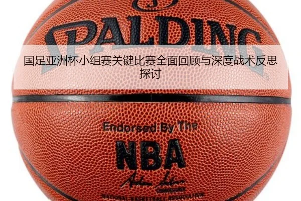 国足亚洲杯小组赛关键比赛全面回顾与深度战术反思探讨 | NANGONG SPORTS